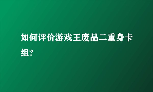 如何评价游戏王废品二重身卡组?