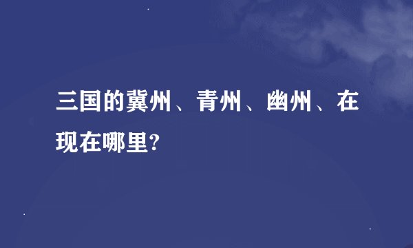 三国的冀州、青州、幽州、在现在哪里?