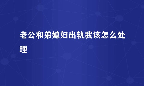 老公和弟媳妇出轨我该怎么处理