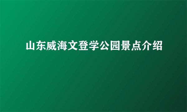 山东威海文登学公园景点介绍