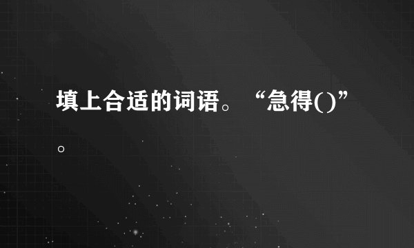 填上合适的词语。“急得()”。
