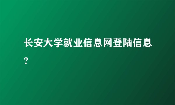 长安大学就业信息网登陆信息？