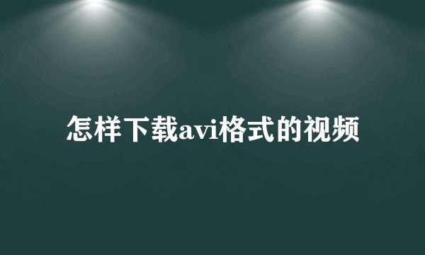 怎样下载avi格式的视频