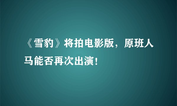 《雪豹》将拍电影版,原班人马能否再次出演!