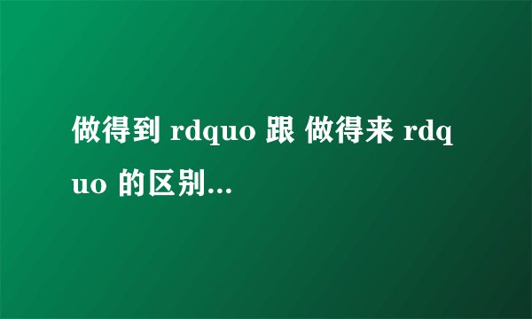做得到 rdquo 跟 做得来 rdquo 的区别 hellip hellip 在线等