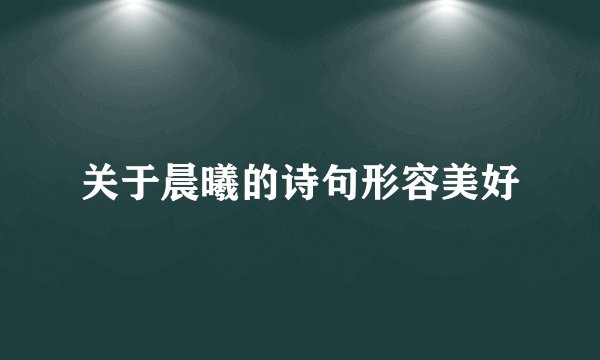 关于晨曦的诗句形容美好
