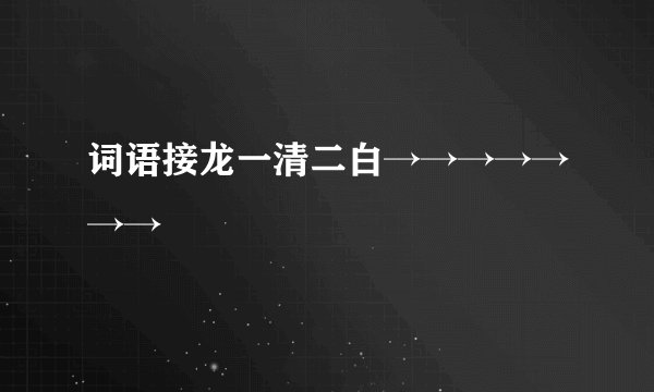 词语接龙一清二白→→→→→→→