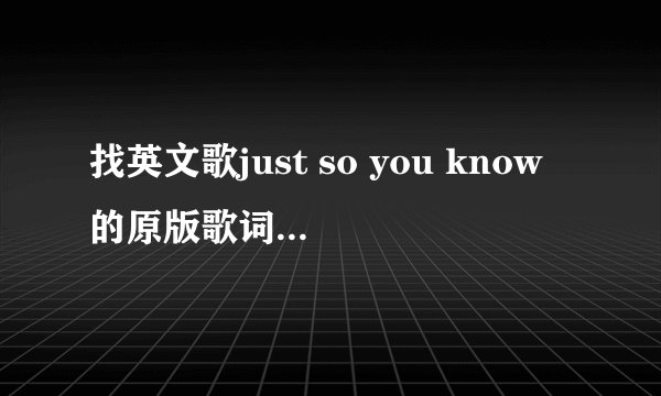 找英文歌just so you know的原版歌词,顺便翻译的更好.