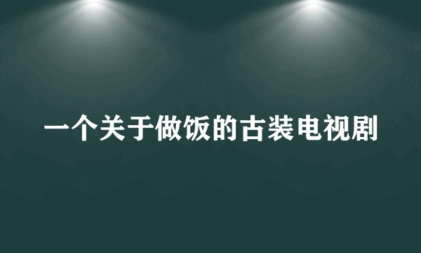 一个关于做饭的古装电视剧