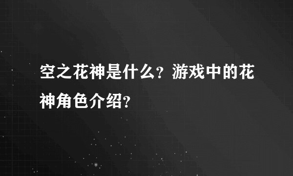空之花神是什么？游戏中的花神角色介绍？