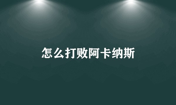 怎么打败阿卡纳斯