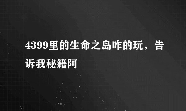 4399里的生命之岛咋的玩，告诉我秘籍阿