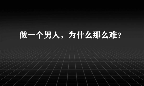 做一个男人，为什么那么难？