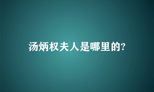 汤炳权夫人是哪里的?