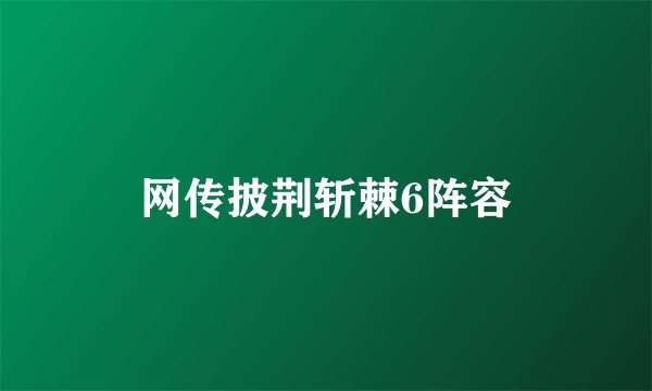 网传披荆斩棘6阵容