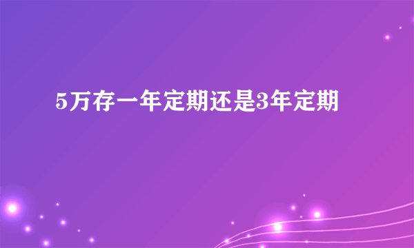 5万存一年定期还是3年定期