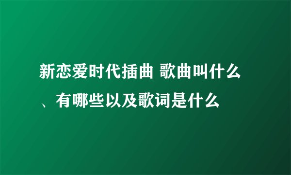 新恋爱时代插曲 歌曲叫什么、有哪些以及歌词是什么