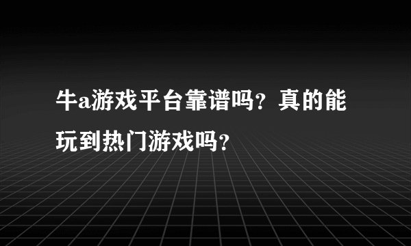 牛a游戏平台靠谱吗？真的能玩到热门游戏吗？