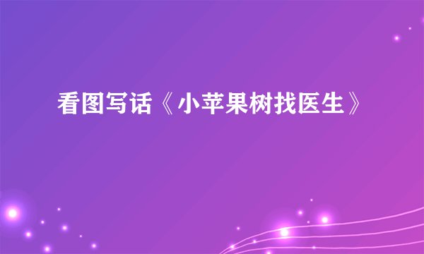 看图写话《小苹果树找医生》