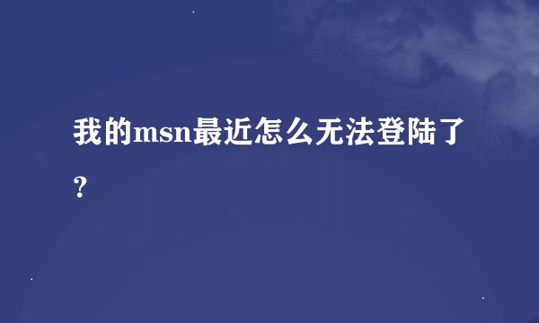 我的msn最近怎么无法登陆了？