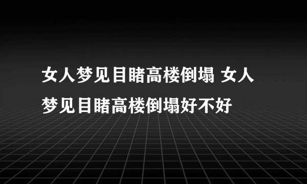 女人梦见目睹高楼倒塌 女人梦见目睹高楼倒塌好不好