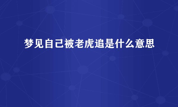 梦见自己被老虎追是什么意思