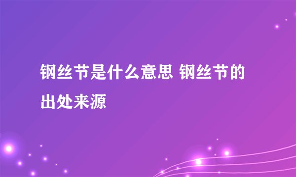 钢丝节是什么意思 钢丝节的出处来源