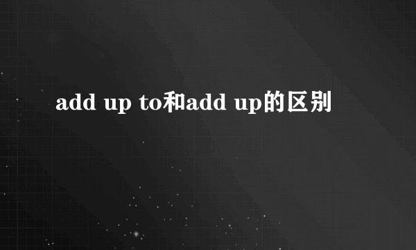 add up to和add up的区别