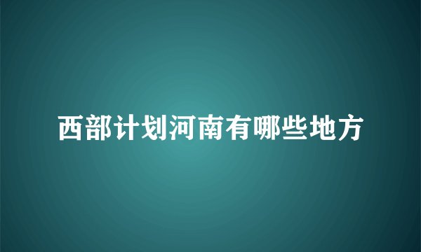 西部计划河南有哪些地方
