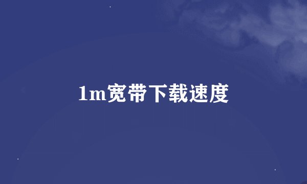 1m宽带下载速度