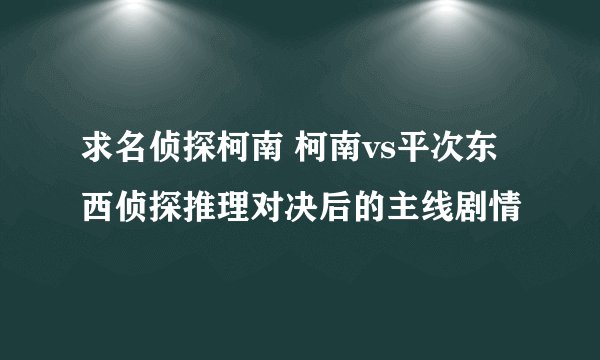 求名侦探柯南 柯南vs平次东西侦探推理对决后的主线剧情