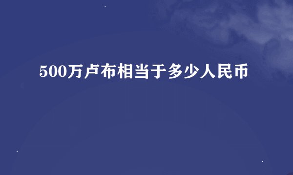 500万卢布相当于多少人民币