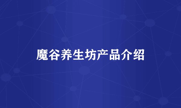 魔谷养生坊产品介绍
