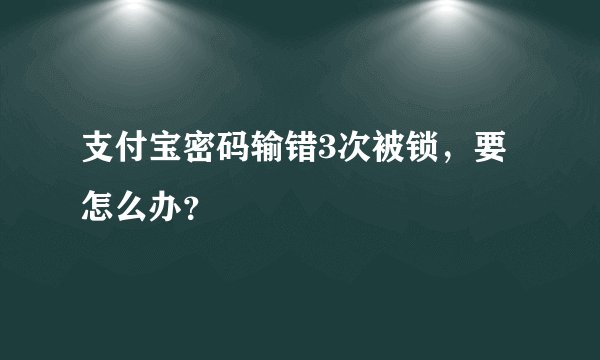 支付宝密码输错3次被锁，要怎么办？