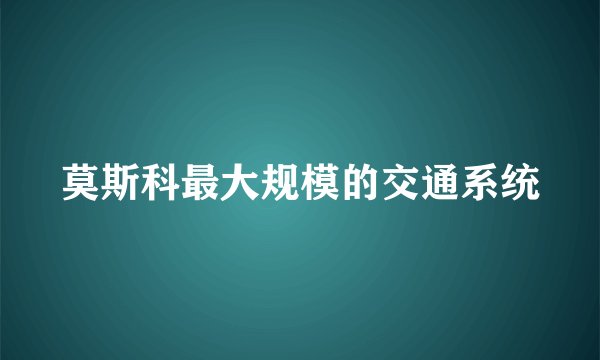 莫斯科最大规模的交通系统
