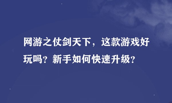 网游之仗剑天下，这款游戏好玩吗？新手如何快速升级？