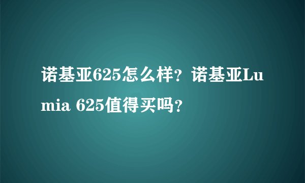 诺基亚625怎么样？诺基亚Lumia 625值得买吗？
