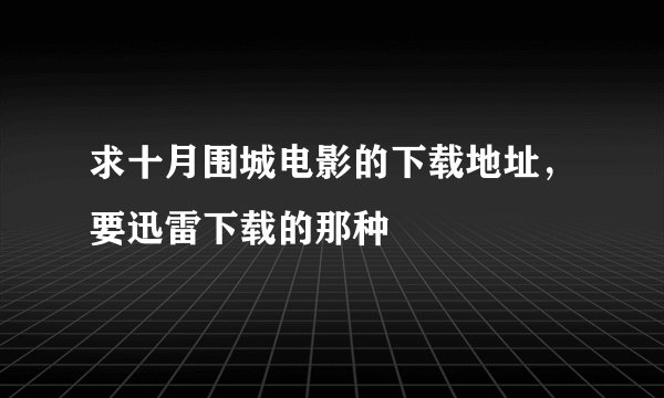 求十月围城电影的下载地址，要迅雷下载的那种