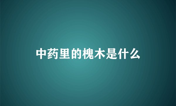 中药里的槐木是什么