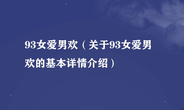 93女爱男欢（关于93女爱男欢的基本详情介绍）