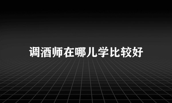 调酒师在哪儿学比较好