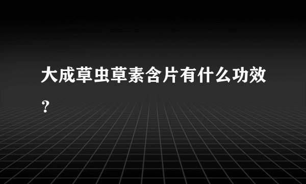 大成草虫草素含片有什么功效？