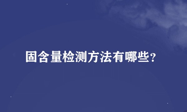 固含量检测方法有哪些？