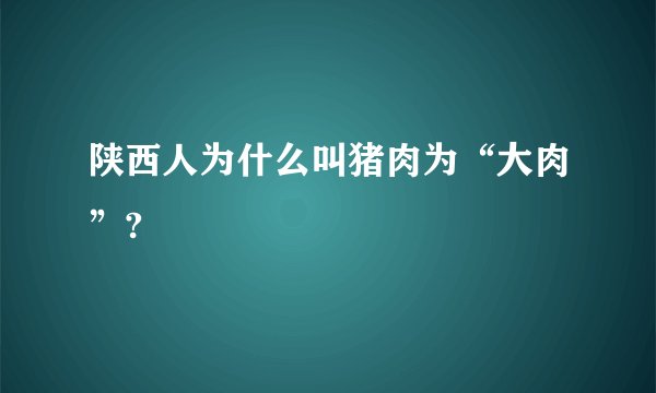 陕西人为什么叫猪肉为“大肉”?