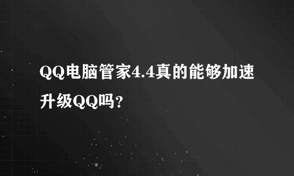 QQ电脑管家4.4真的能够加速升级QQ吗？