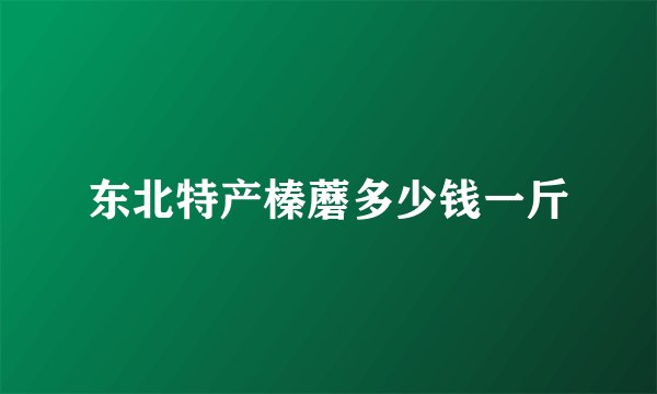 东北特产榛蘑多少钱一斤