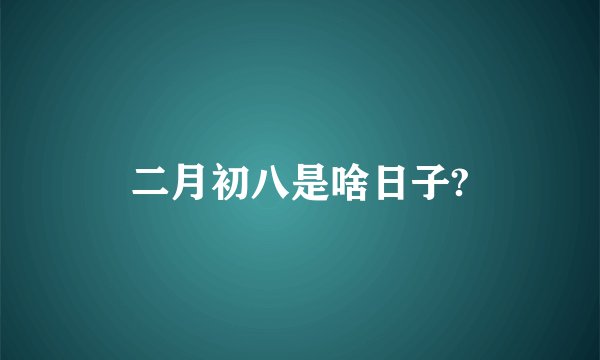 二月初八是啥日子?