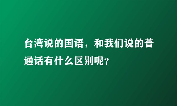 台湾说的国语，和我们说的普通话有什么区别呢？