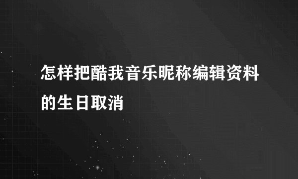 怎样把酷我音乐昵称编辑资料的生日取消
