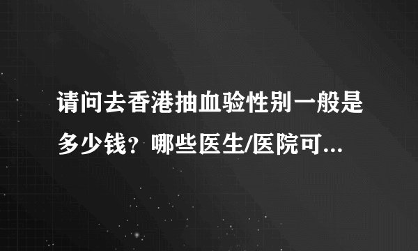 请问去香港抽血验性别一般是多少钱？哪些医生/医院可以做?要预约吗?隔太阳广场近点的.